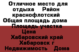 Отличное место для отдыха. › Район ­ краснофлотский › Общая площадь дома ­ 20 › Площадь участка ­ 600 › Цена ­ 340 000 - Хабаровский край, Хабаровск г. Недвижимость » Дома, коттеджи, дачи продажа   